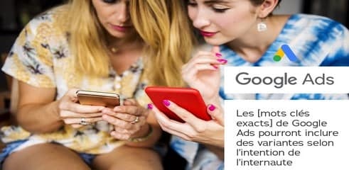 Les [mots clés exacts] de Google Ads pourront inclure des variantes selon l'intention de l'internaute